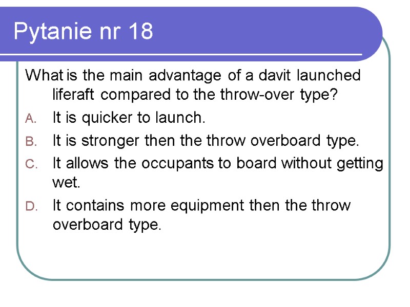 Pytanie nr 18 What is the main advantage of a davit launched liferaft compared